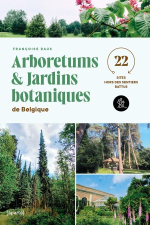ARBORETUMS ET JARDINS BOTANIQUES DE BELGIQUE Tome 1